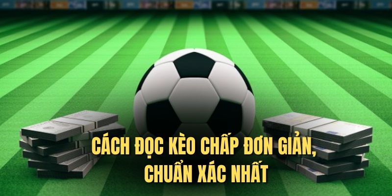 Cách đọc kèo chấp đơn giản, chuẩn xác nhất