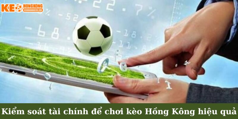 Kiểm soát tài chính thật chặt để chơi kèo Hồng Kông hiệu quả