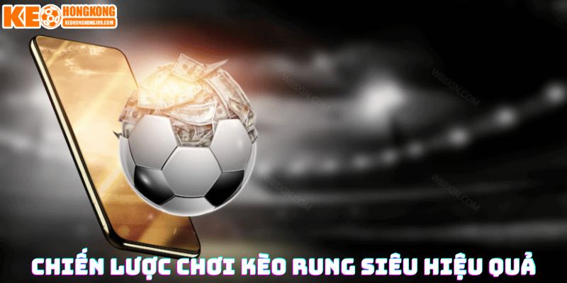 Chiến lược chơi kèo rung siêu hiệu quả