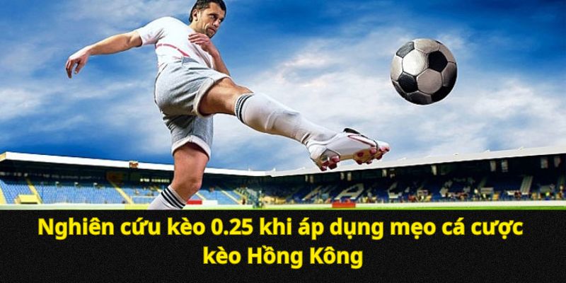 Nghiên cứu kèo 0.25 khi áp dụng mẹo cá cược kèo Hồng Kông