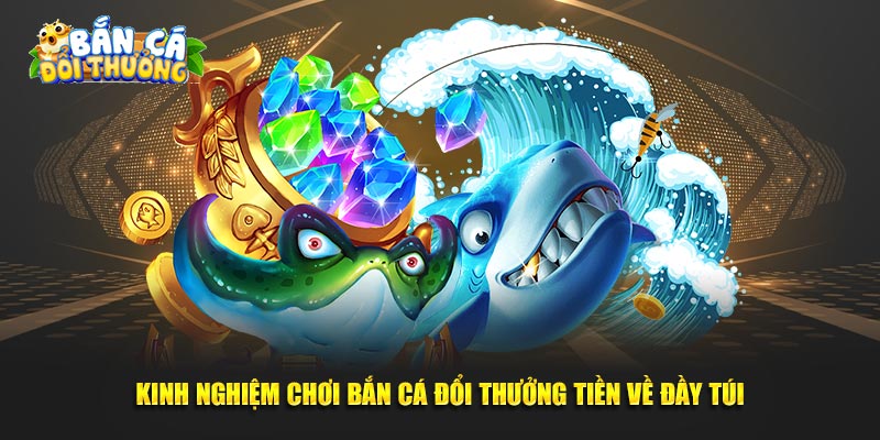 Kinh nghiệm chơi bắn cá đổi thưởng tiền về đầy túi